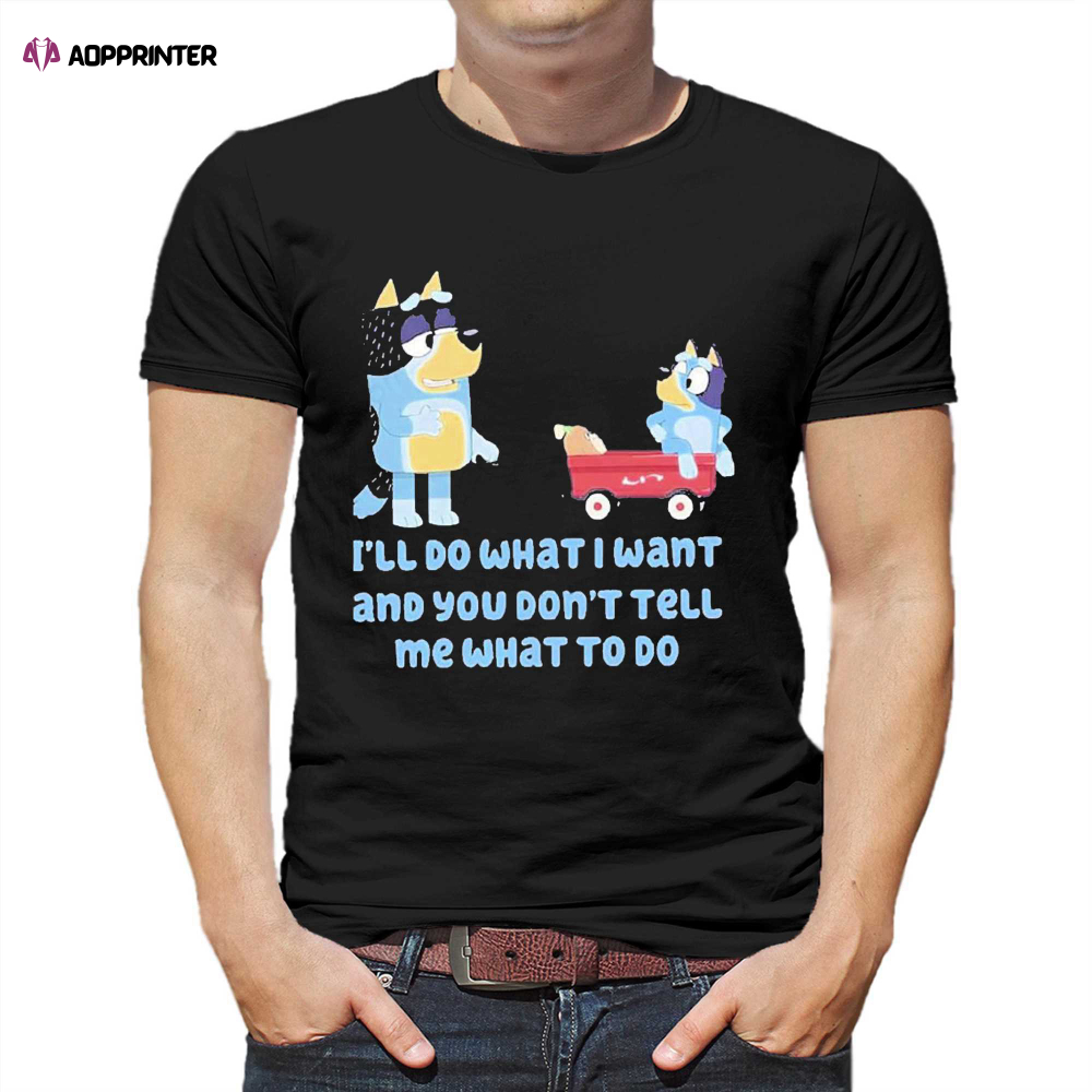 Bluey Family Ill Do What I Want And You Dont Tell Me What To Do Shirt