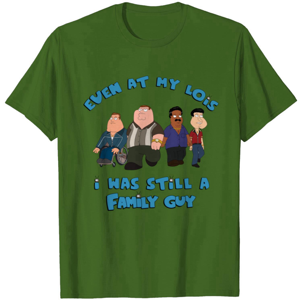 Even At My Lois I Was Still A Family Guy T-Shirt