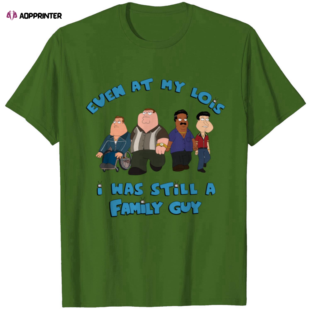 Even At My Lois I Was Still A Family Guy T-Shirt