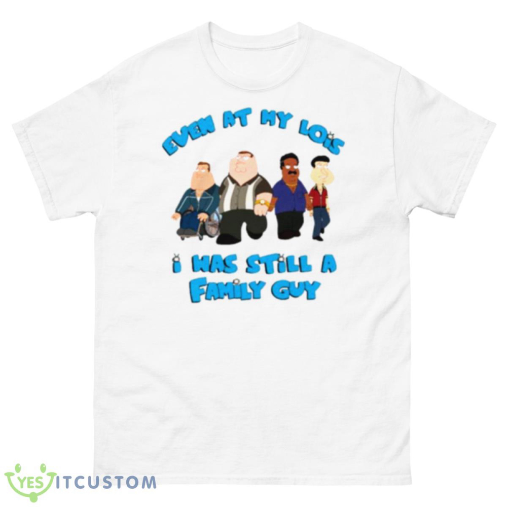 Even At My Lowest I Was Still A Family Guy Shirt