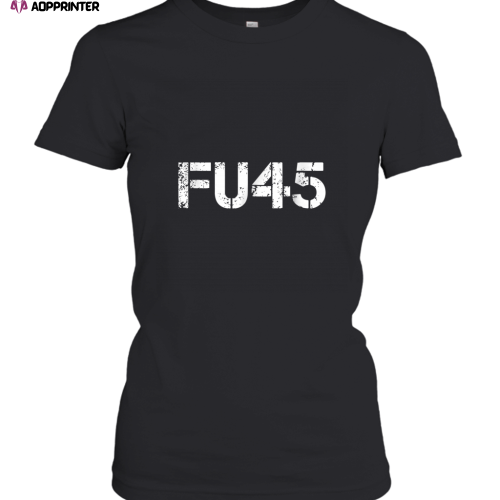 FU45  Fuck You Trump Funny Anti Trump Women’s T-Shirt