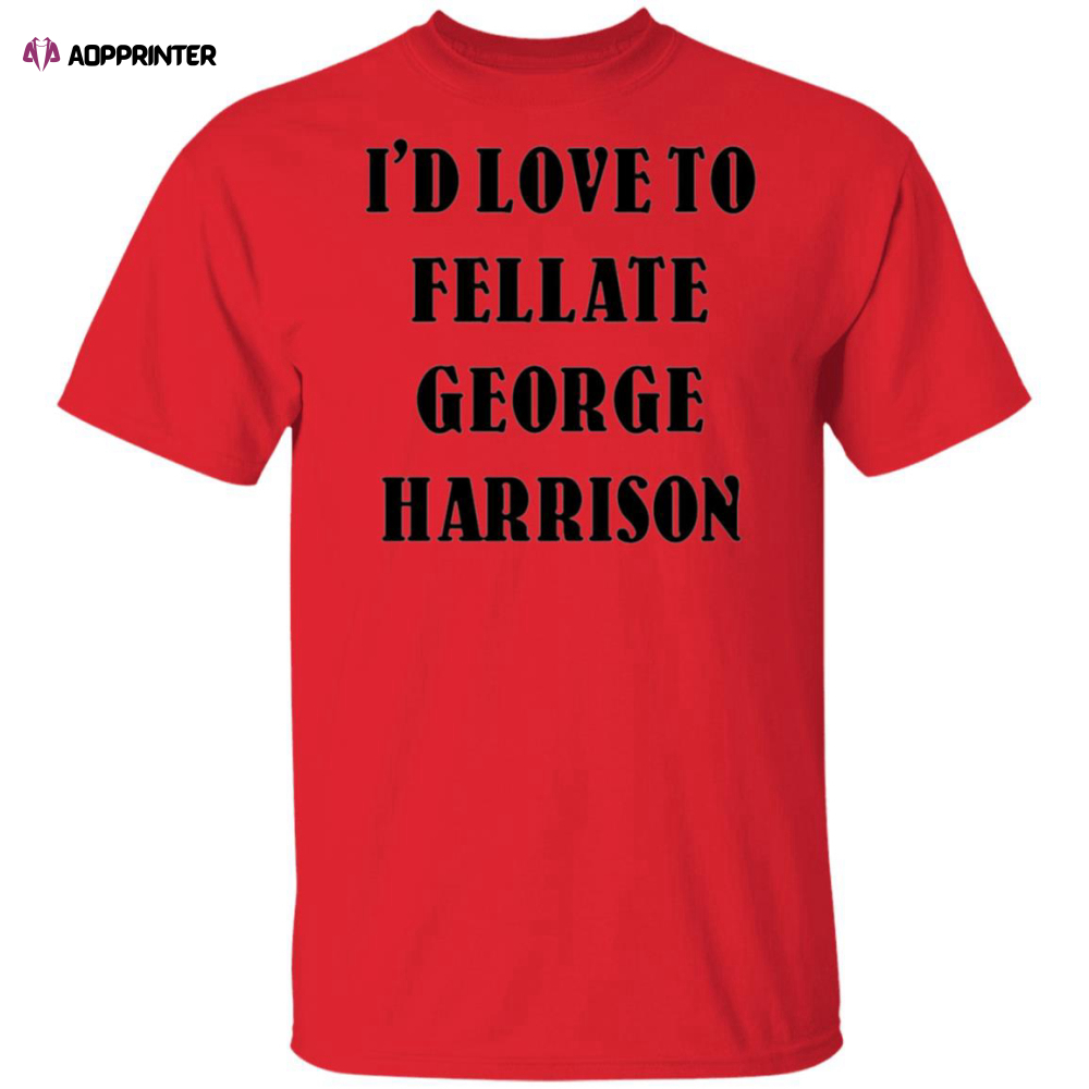 I’d Love To Fellate George Harrison T-Shirt, Long Sleeve, Hoodie