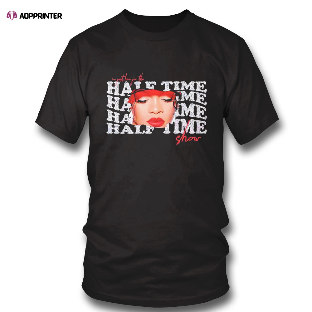 Im Just Here For The Half Time Show Funny Rihanna Fans Shirt Ladies Tee