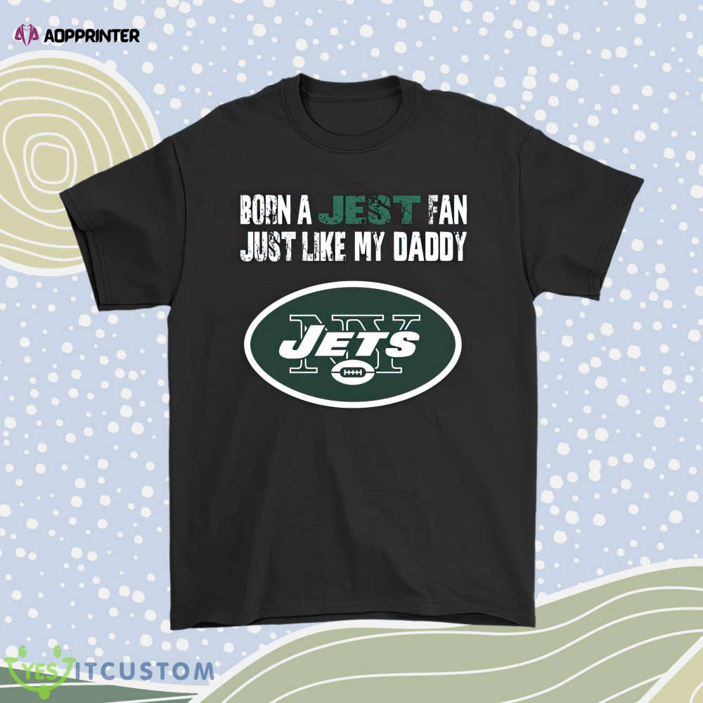 New York Jets Born A Jets Fan Just Like My Daddy Men Women Shirt
