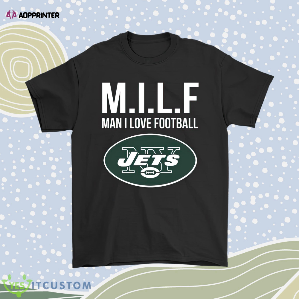 New York Jets Milf Man I Love Football Funny Men Women Shirt