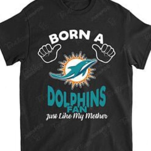 NFL Miami Dolphins Born A Fan Just Like My Mother T-Shirt