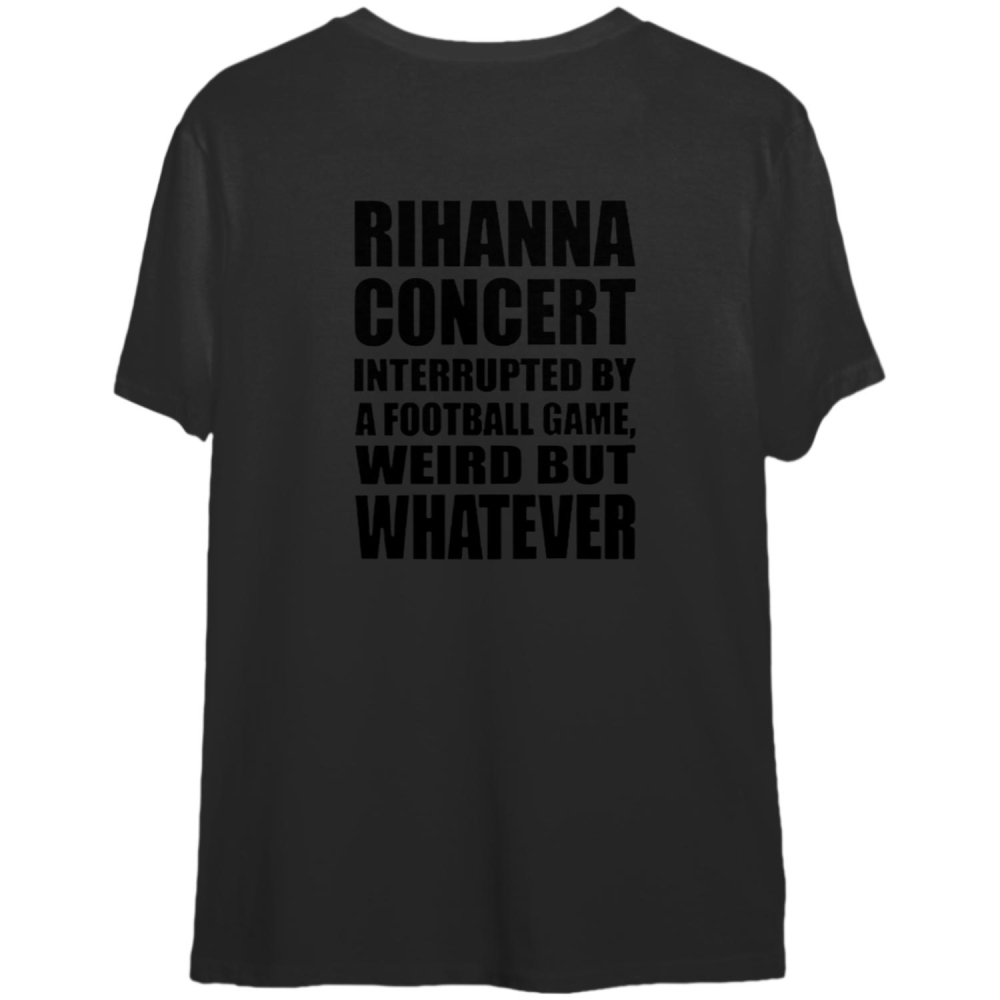 Rihanna Concert Interrupted By A Football Game Weird But Whatever Shirt, Rihanna 2023 Shirt