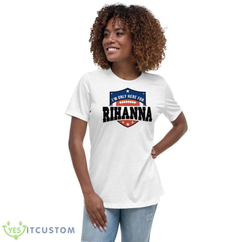 Rihanna Super Bowl 2023 I’m Only Here For Rihanna Shirt