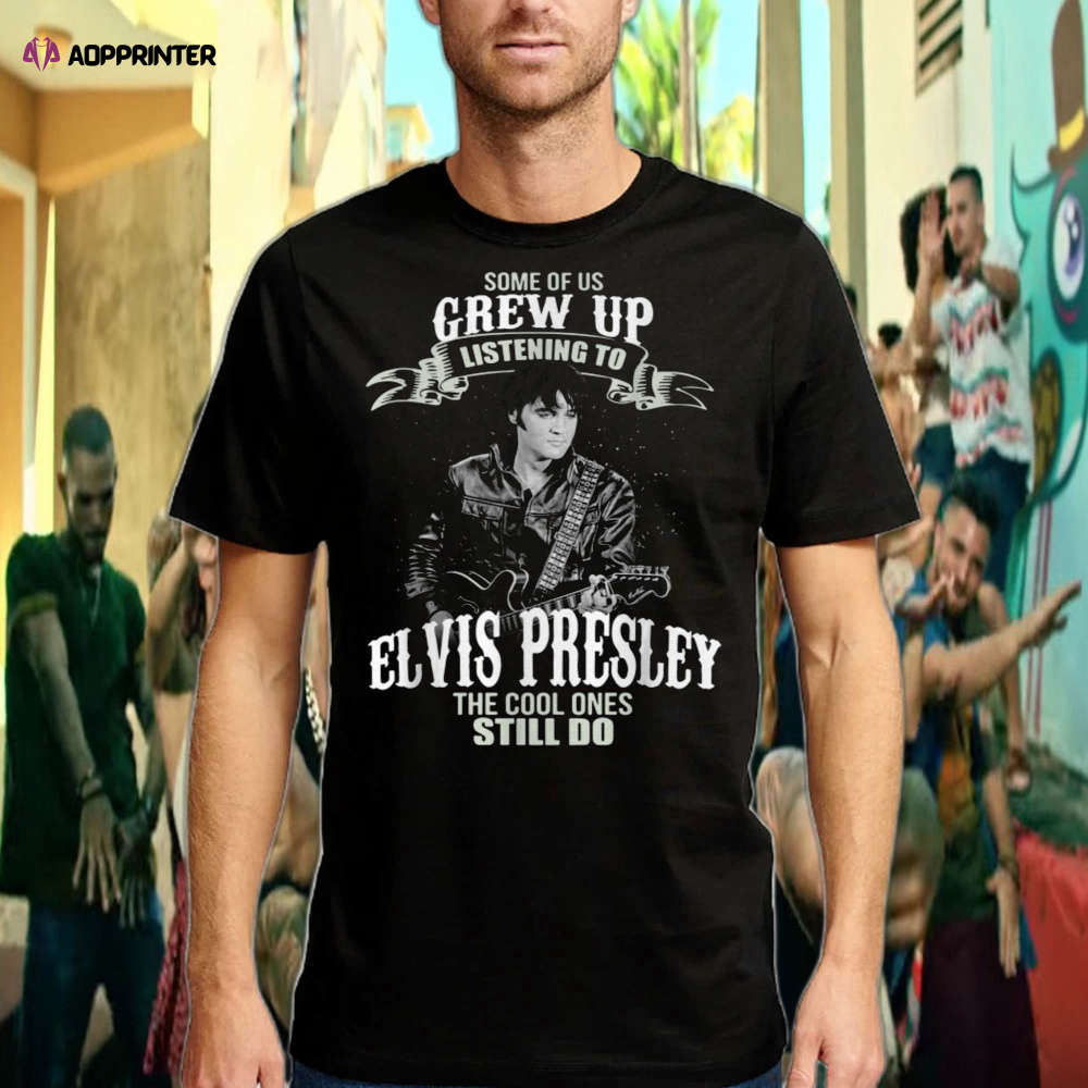 Some Of Us Grew Up Listening To Elvis Presley T-shirt