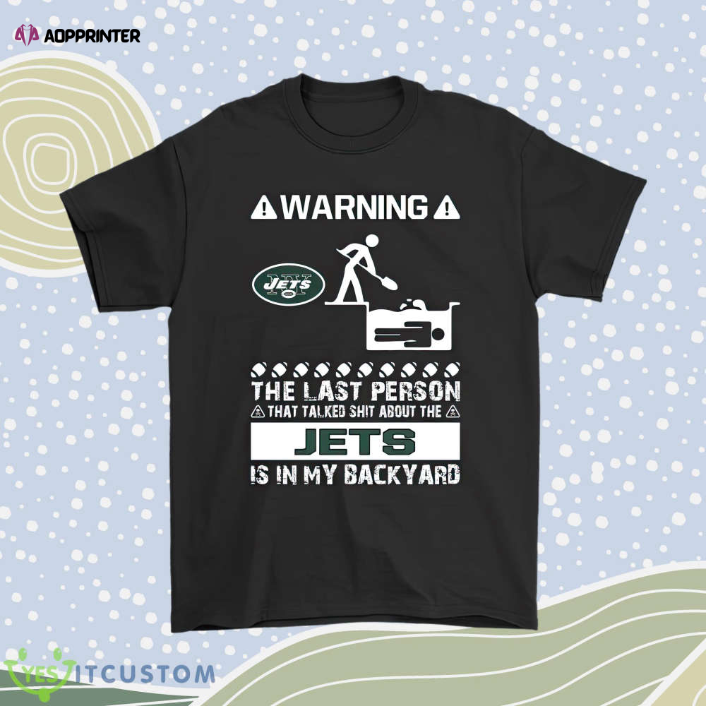 Warning The Last Person Talked Shit About New York Jets Men Women Shirt