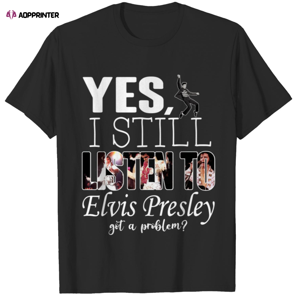 Yes, I Still Listen To Elvis Presley T Shirt