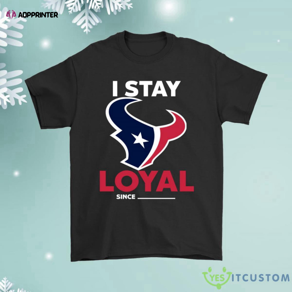 Houston Texans I Stay Loyal Since Personalized Shirt