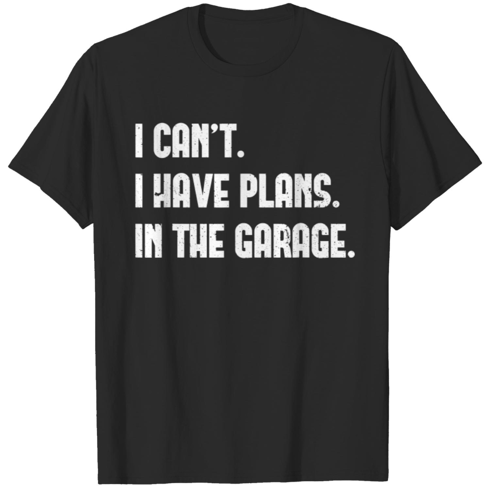 I Cant I Have Plans In The Garage Car Mechanic Design Print T-Shirt