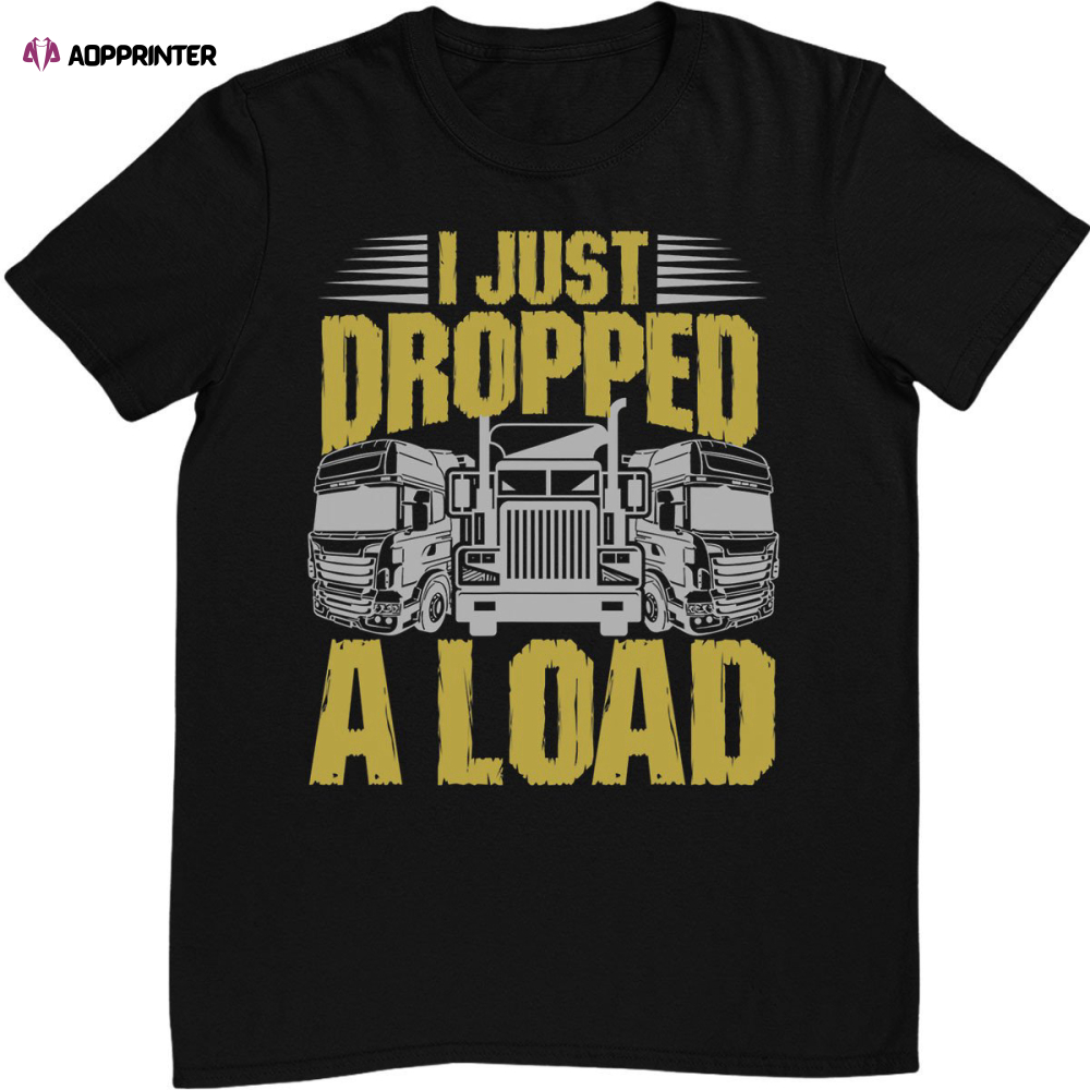 I Just Dropped A Load Funny Trucker T-Shirt Gift For Father And Truckers