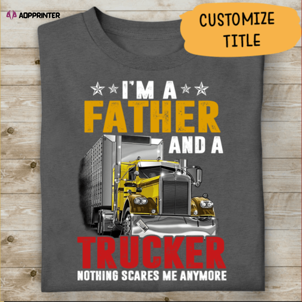 I’m A Father And A Trucker, Nothing Scares Me Anymore Personalized T-Shirt