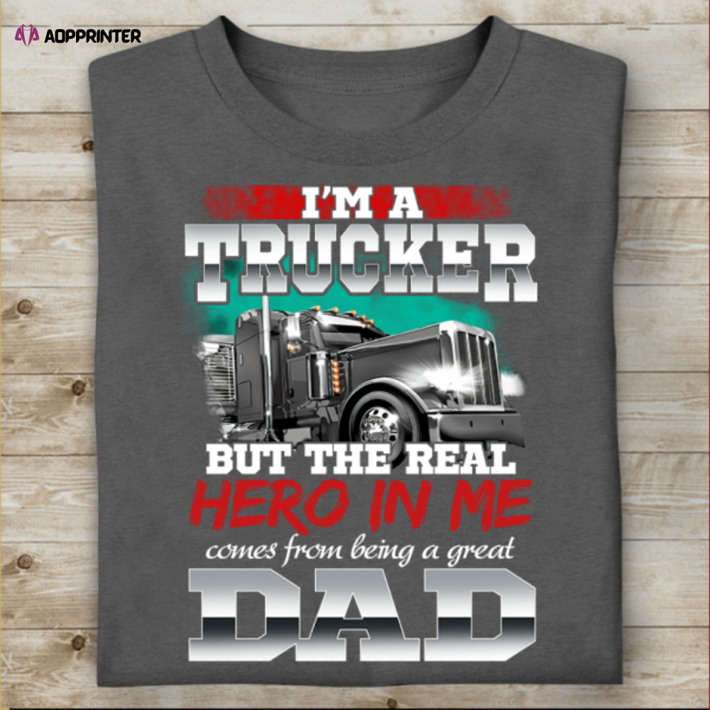 I’m A Trucker But The Real Hero In Me Comes From Being A Great Dad T-shirt