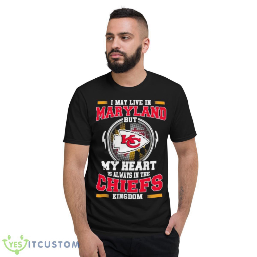 I May Live In Maryland But My Heart Is Always In The Kansas City Chiefs Kingdom Shirt