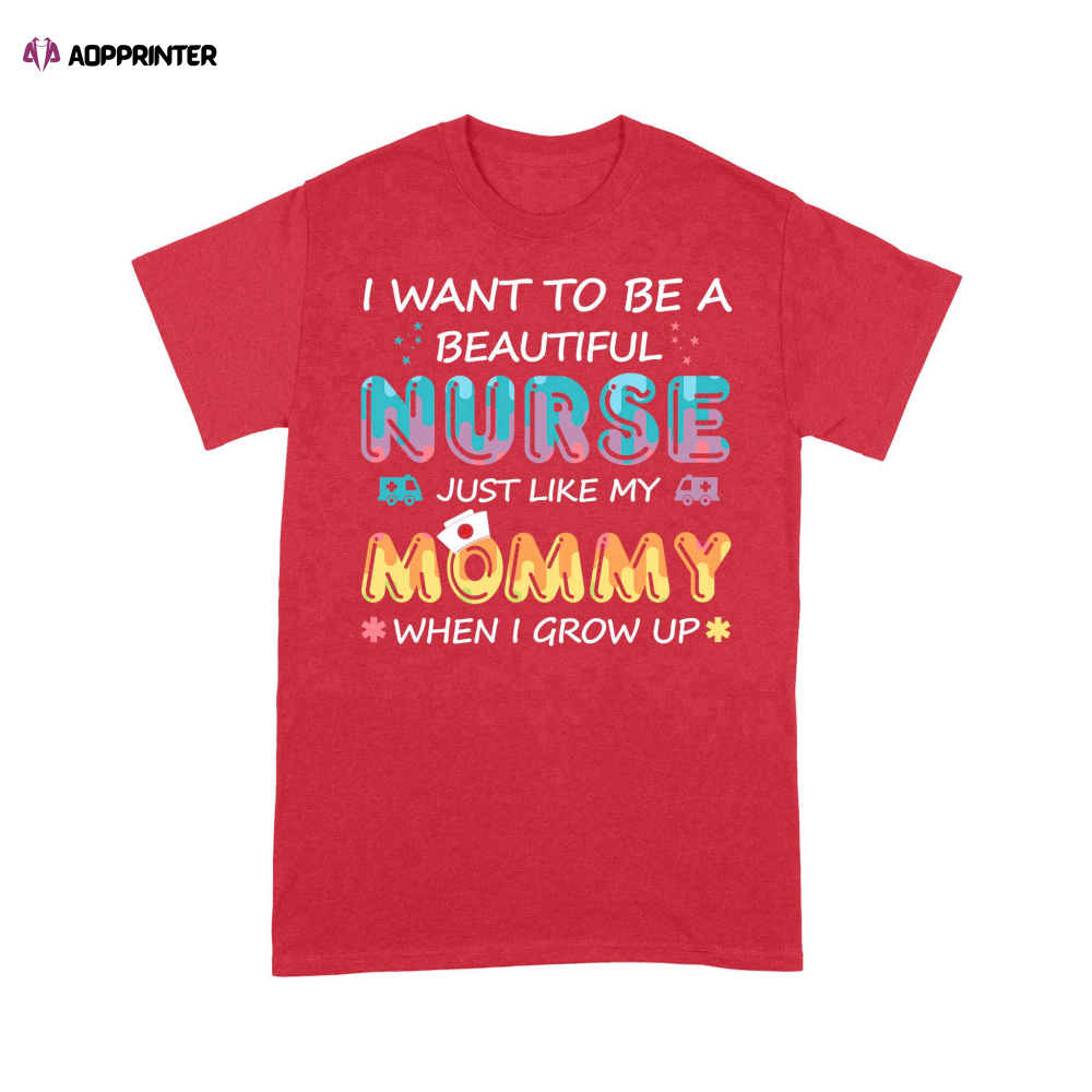 I Want To Be A Beautiful Nurse Just Like My Mommy When I Grow Up T-shirt For Christmas