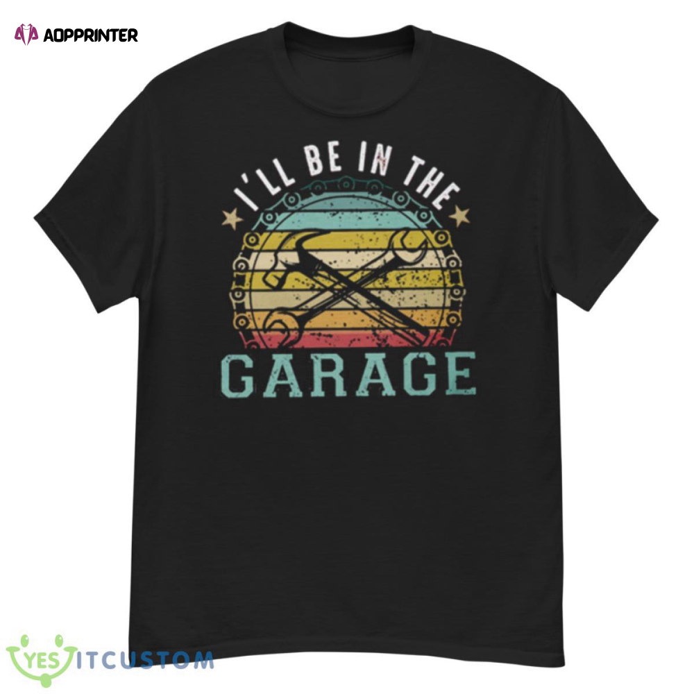 I’ll Be In The Garage Funny Mechanic Gift Shirt For Men And Women