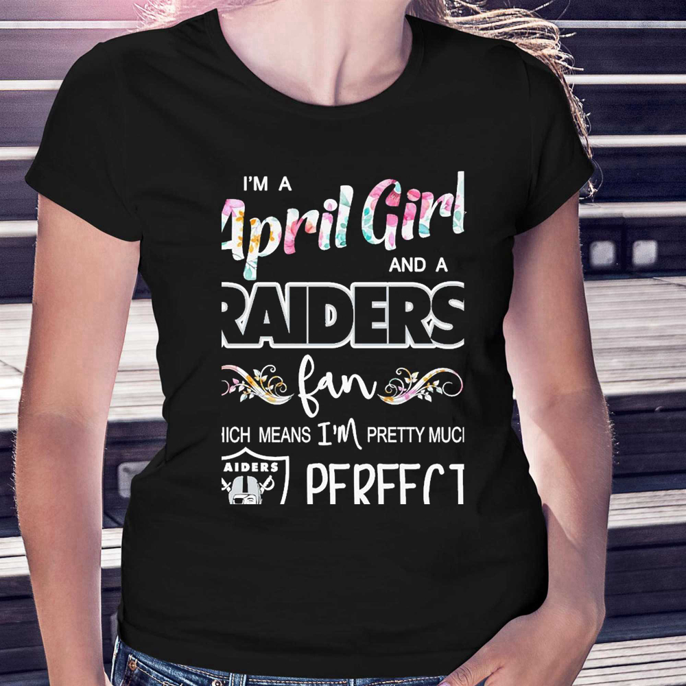 Im A April Girl And A Las Vegas Raiders Fan Which Means Im Pretty Much Perfect Shirt