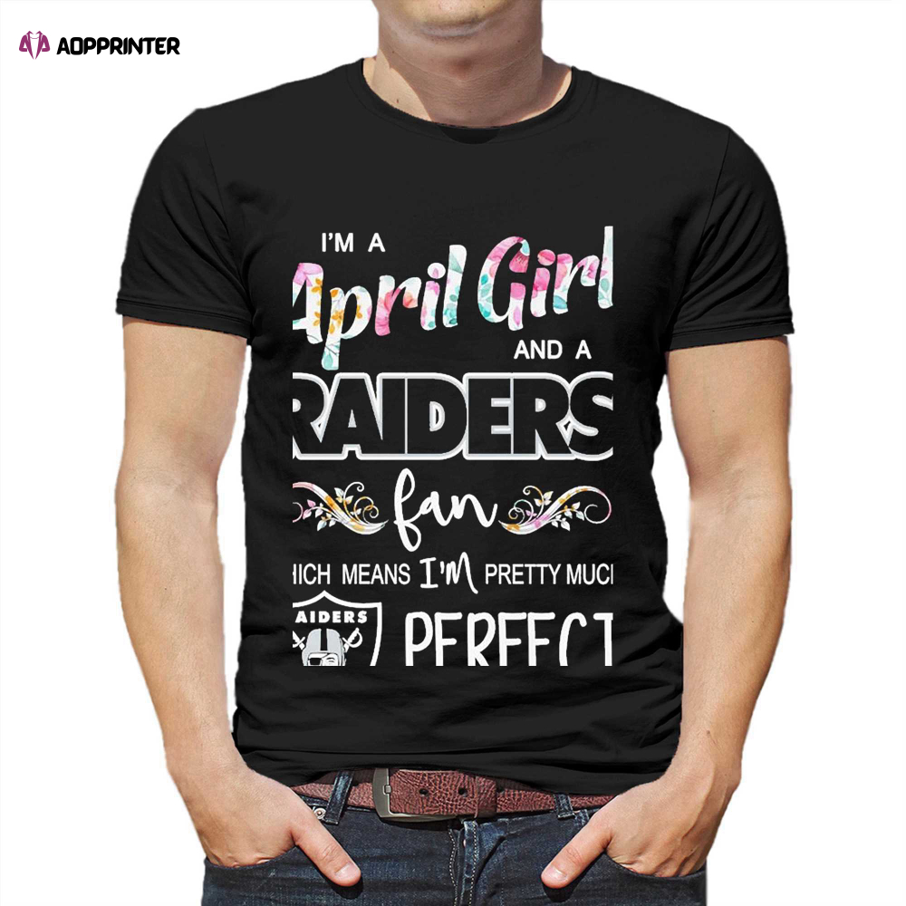 Im A April Girl And A Las Vegas Raiders Fan Which Means Im Pretty Much Perfect Shirt