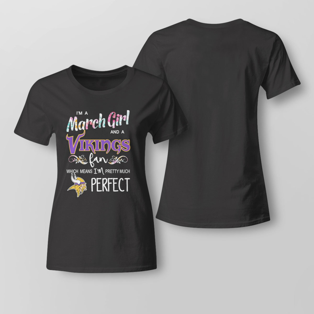 Im A March Girl And A Minnesota Vikings Fan Which Means Im Pretty Much Perfect Shirt