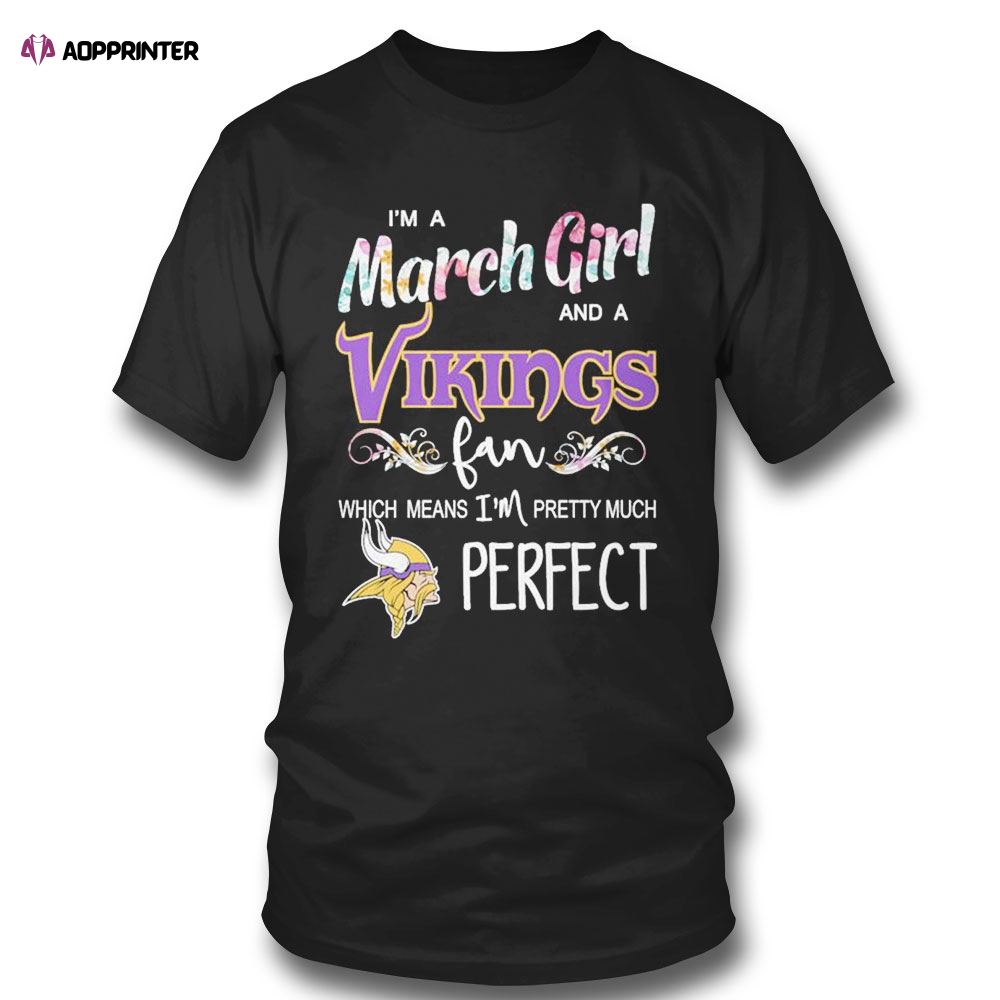 Im A March Girl And A Minnesota Vikings Fan Which Means Im Pretty Much Perfect Shirt