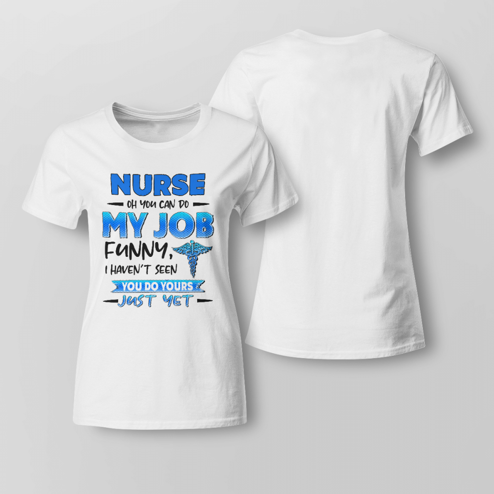 Nurse Oh You can do my Job  White T-shirt Funny Gift For Nurses T-Shirt