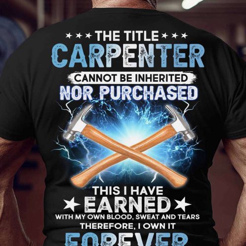The Title Carpenter Cannot Be Inherited Nor Purchased T-shirt For Men Women