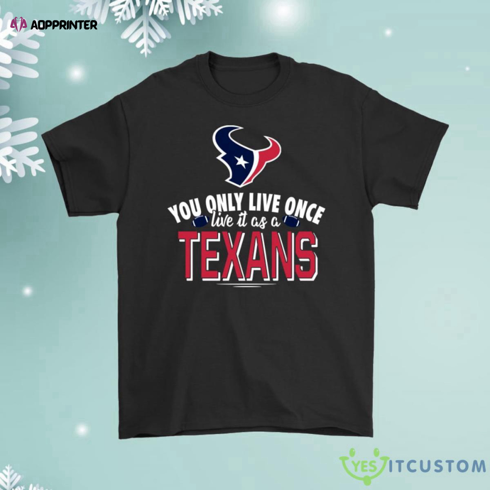 You Only Live Once Live It As A Houston Texans Shirt