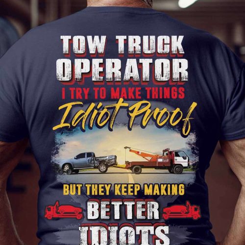 Tow Truck Operator I  Try To Make Things Idiot Proof   T-Shirt, Best Gift For Men And Women