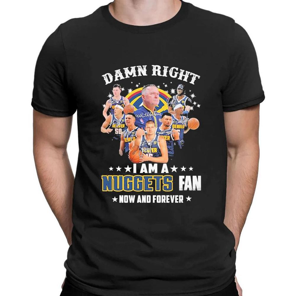 Damn Right I Am A Denver Nuggets 2023 Nba Playoff Fan Now And Forever Signatures T-shirt For Fans