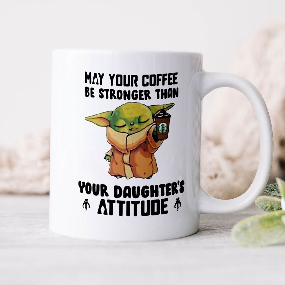 Yoda May Your Coffee Be Stronger Than Your Daughter’s Attitude Mug Gifts For Friends