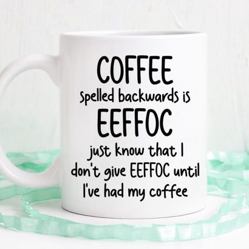 Coffee Spelled Backwards Is Eeffoc, I don’t Give Eeffoc Until I’ve Had My Coffee, D Ishwasher Safe Mug