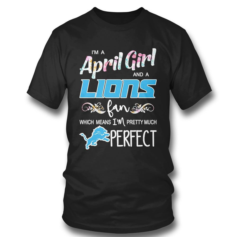 Im A April Girl And A Detroit Lions Fan Which Means Im Pretty Much Perfect T-shirt For Men Women