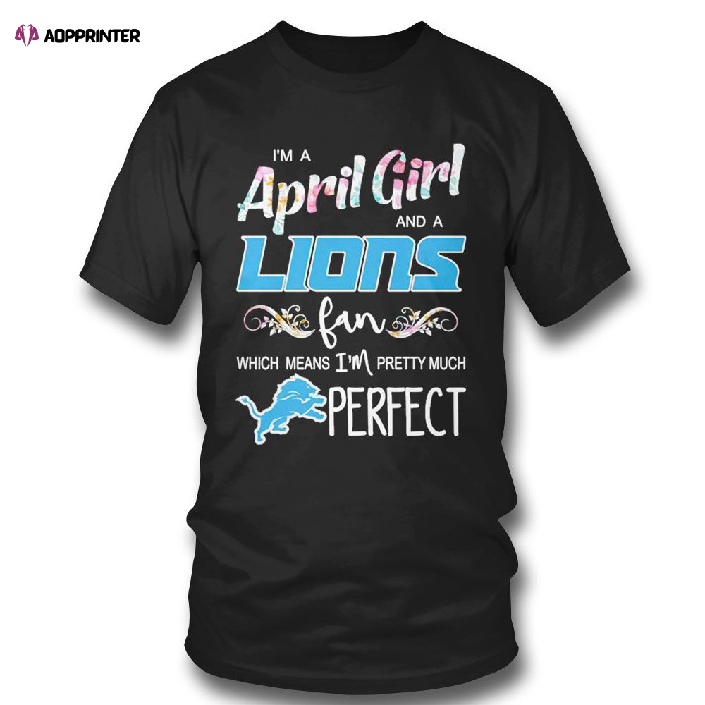 Im A April Girl And A Detroit Lions Fan Which Means Im Pretty Much Perfect T-shirt For Men Women