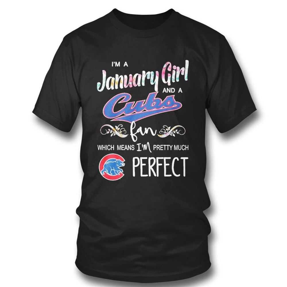 Im A January Girl And A Chicago Cubs Fan Which Means Im Pretty Much Perfect T-shirt For Fans