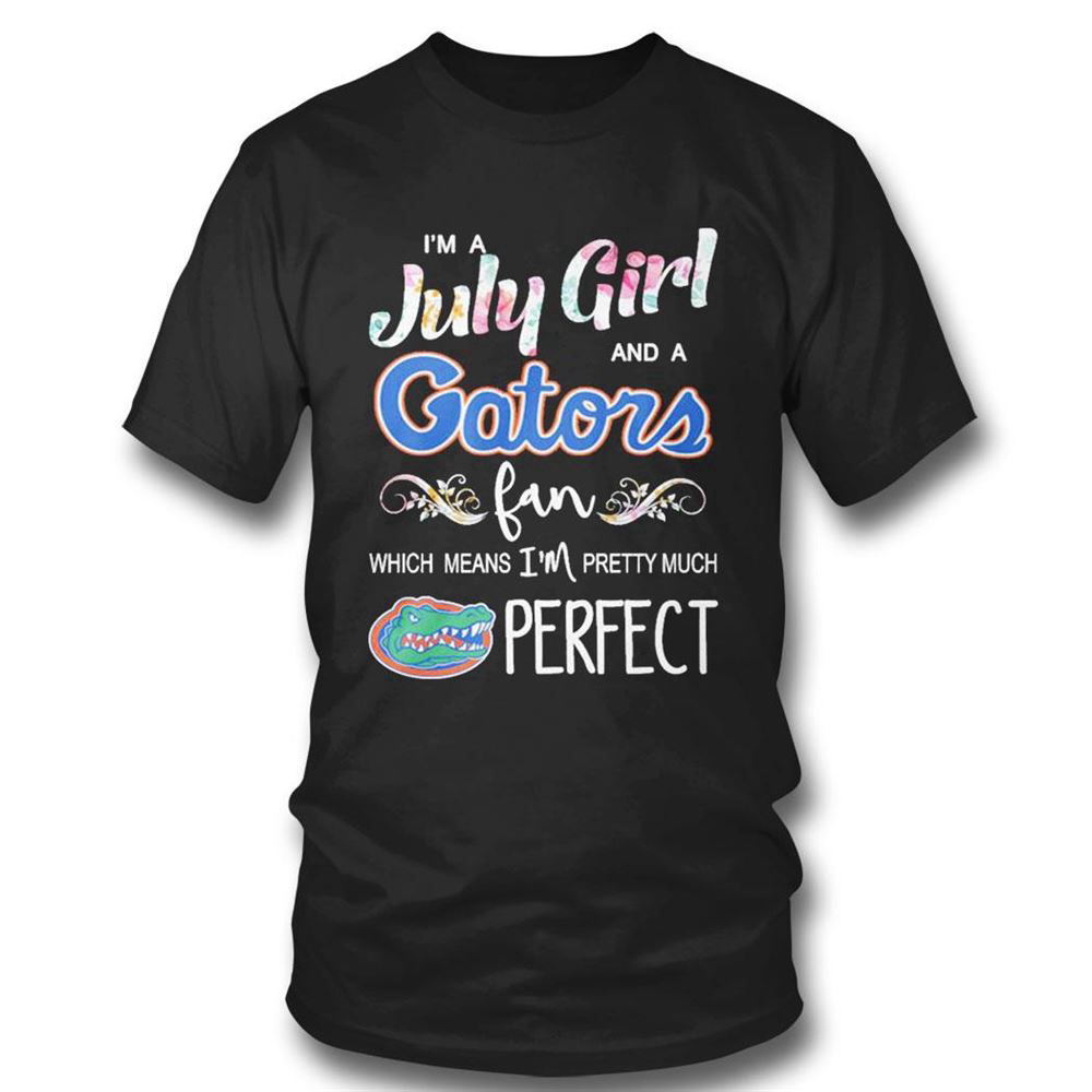 Im A July Girl And A Florida Gators Fan Which Means Im Pretty Much Perfect T-shirt For Fans