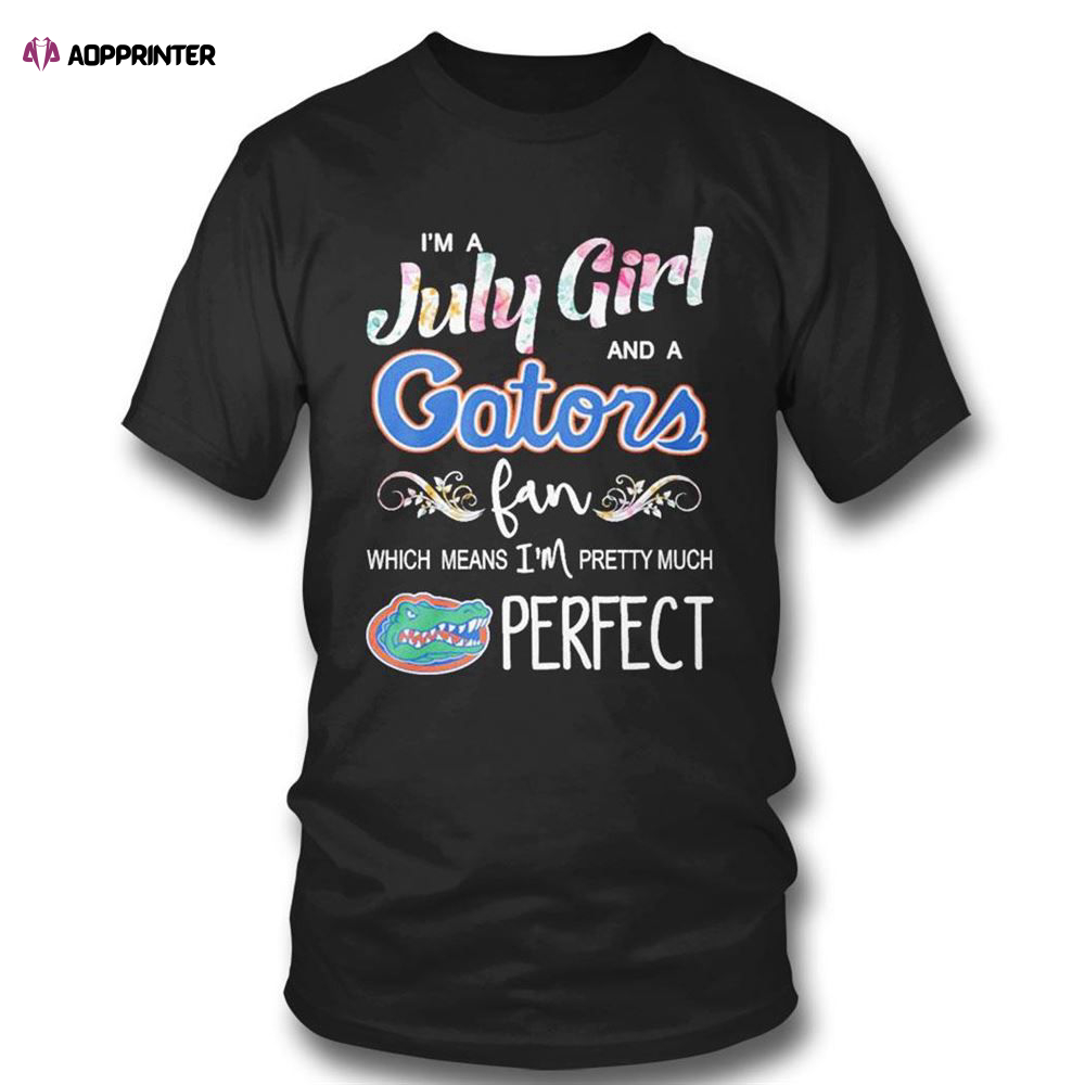 Im A July Girl And A Florida Gators Fan Which Means Im Pretty Much Perfect T-shirt For Fans