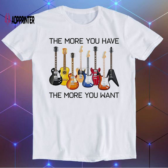 Guitars The More You Have The More You Want Parody Meme Movie Music Cool Funny Gift T Shirt E718