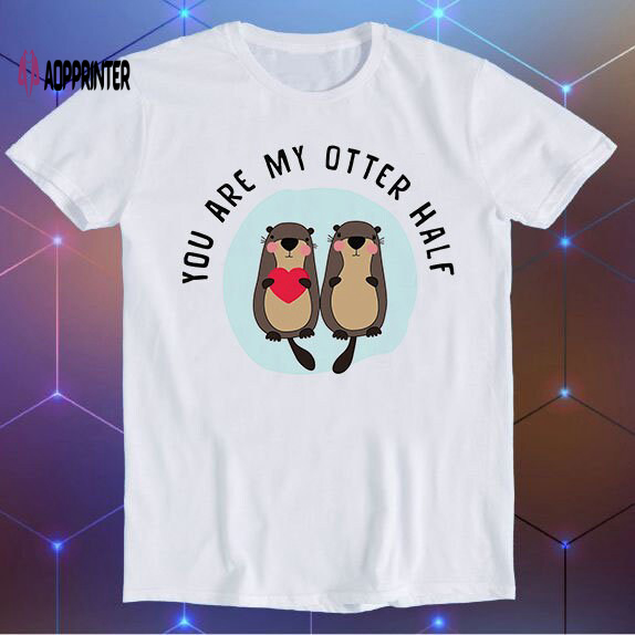 You are My Otter Half Valentine’s Day Lover Slogan Joke Tee Meme Movie Music Cool Funny Gift T Shirt E979