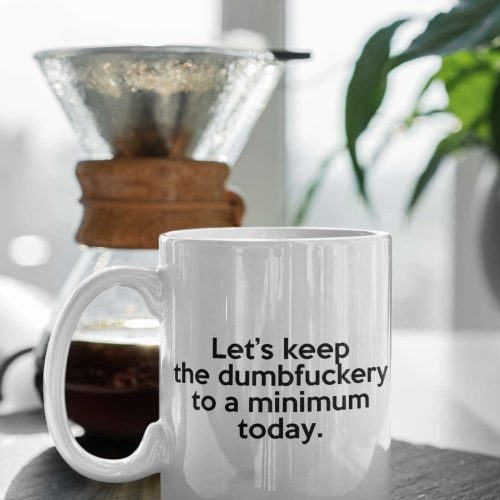 Let’s Keep The Dumbfuckery to a minimum today. Funny Gift 11 oz Ceramic Mug Gift