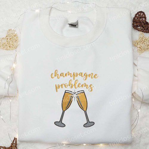 Champagne Problems Embroidered Shirt & Hoodie: Best Food & Drink Gift Idea